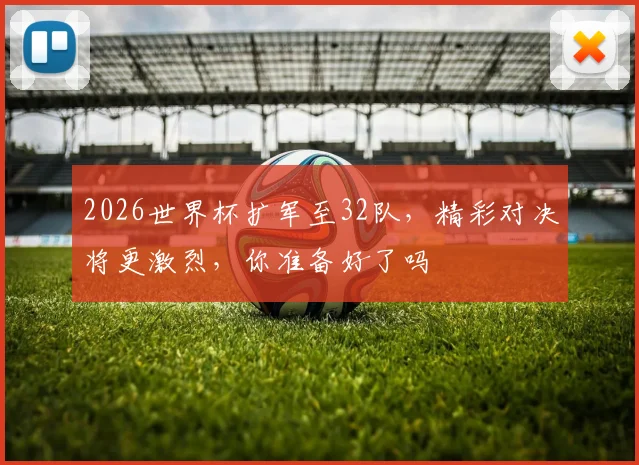2026世界杯扩军至32队，精彩对决将更激烈，你准备好了吗