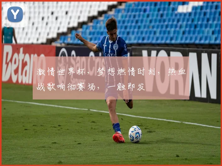 激情世界杯，梦想燃情时刻，热血战歌响彻赛场，一触即发