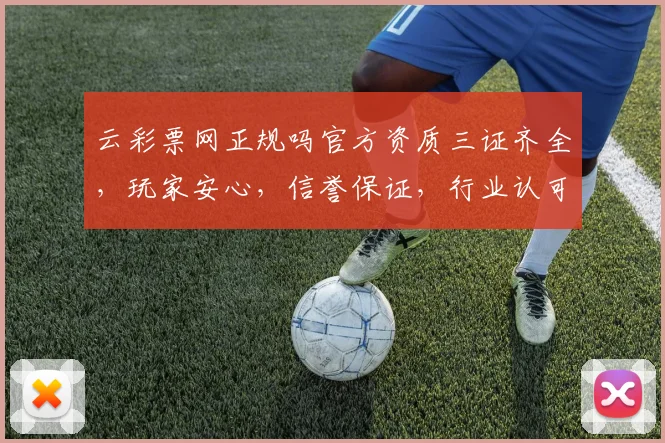 云彩票网正规吗官方资质三证齐全，玩家安心，信誉保证，行业认可