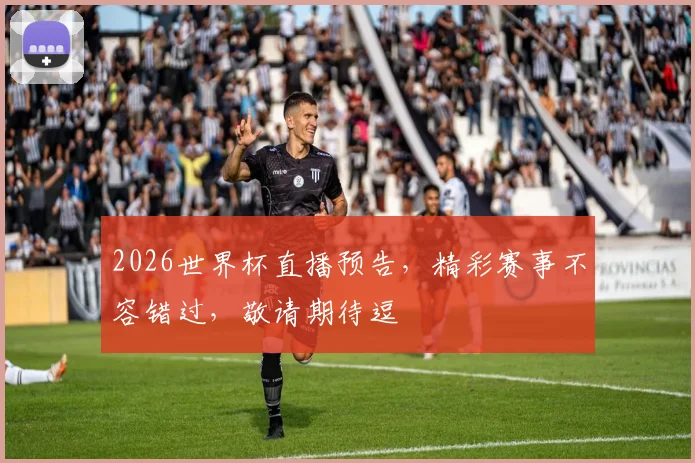 2026世界杯直播预告，精彩赛事不容错过，敬请期待逗