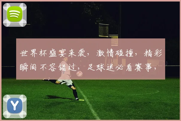 世界杯盛宴来袭，激情碰撞，精彩瞬间不容错过，足球迷必看赛事，激情一触即发