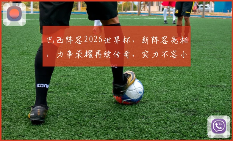 巴西阵容2026世界杯，新阵容亮相，力争荣耀再续传奇，实力不容小觑